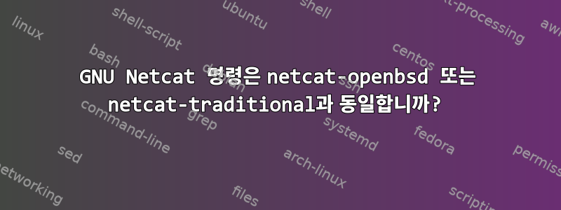 GNU Netcat 명령은 netcat-openbsd 또는 netcat-traditional과 동일합니까?