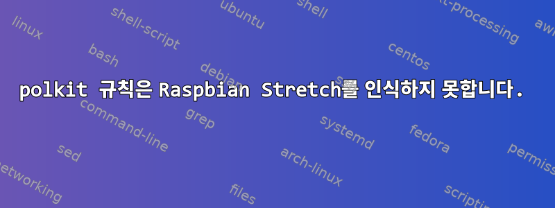 polkit 규칙은 Raspbian Stretch를 인식하지 못합니다.