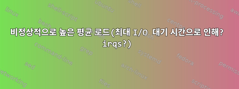 비정상적으로 높은 평균 로드(최대 I/O 대기 시간으로 인해? irqs?)