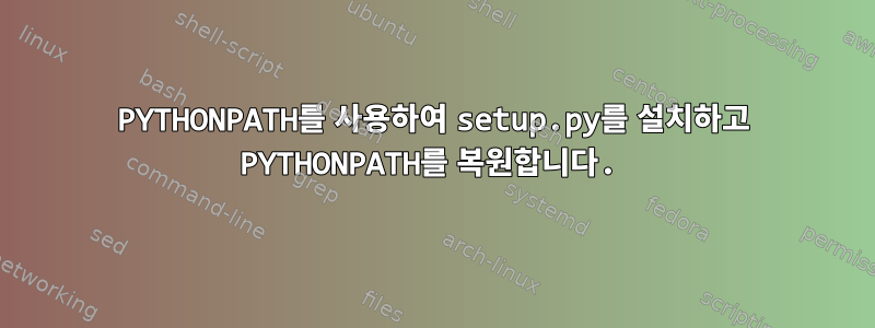 PYTHONPATH를 사용하여 setup.py를 설치하고 PYTHONPATH를 복원합니다.