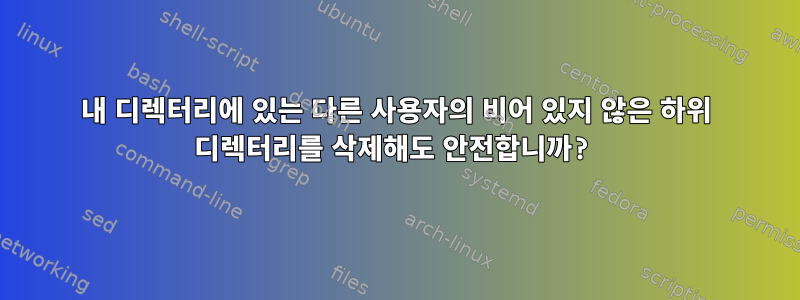 내 디렉터리에 있는 다른 사용자의 비어 있지 않은 하위 디렉터리를 삭제해도 안전합니까?