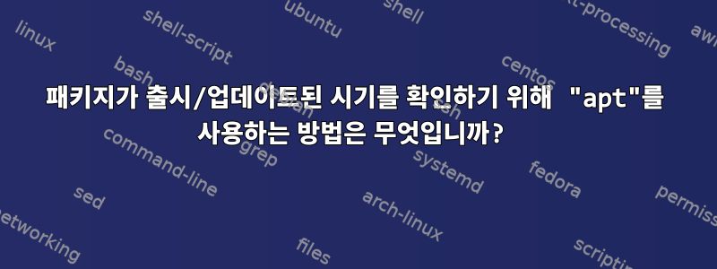 패키지가 출시/업데이트된 시기를 확인하기 위해 "apt"를 사용하는 방법은 무엇입니까?