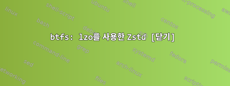 btfs: lzo를 사용한 Zstd [닫기]