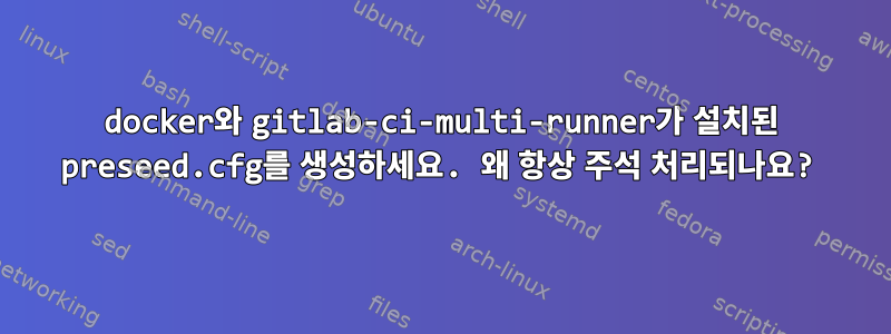 docker와 gitlab-ci-multi-runner가 설치된 preseed.cfg를 생성하세요. 왜 항상 주석 처리되나요?