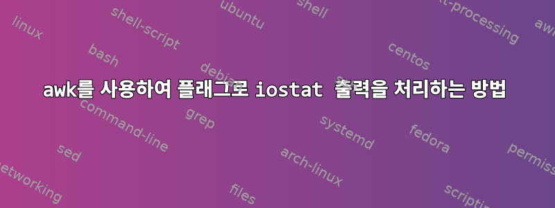 awk를 사용하여 플래그로 iostat 출력을 처리하는 방법