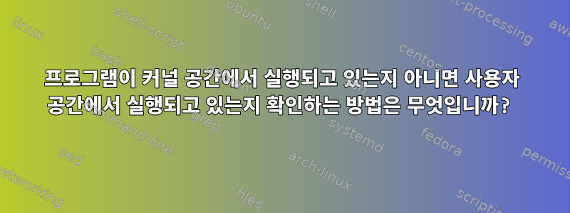 프로그램이 커널 공간에서 실행되고 있는지 아니면 사용자 공간에서 실행되고 있는지 확인하는 방법은 무엇입니까?