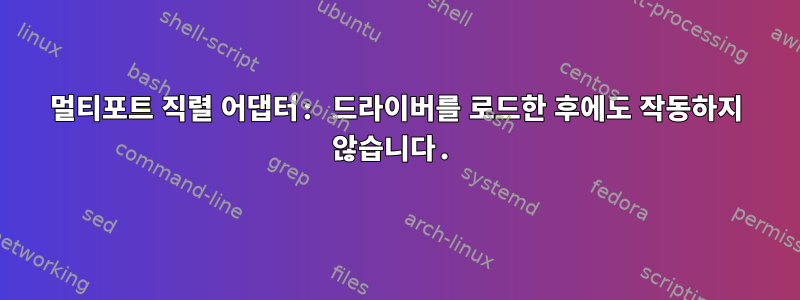 멀티포트 직렬 어댑터: 드라이버를 로드한 후에도 작동하지 않습니다.