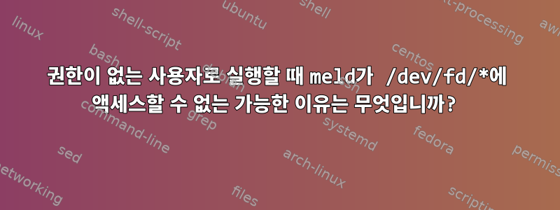 권한이 없는 사용자로 실행할 때 meld가 /dev/fd/*에 액세스할 수 없는 가능한 이유는 무엇입니까?