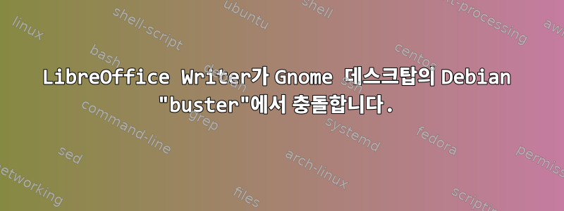 LibreOffice Writer가 Gnome 데스크탑의 Debian "buster"에서 충돌합니다.