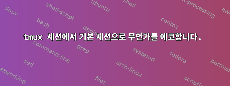 tmux 세션에서 기본 세션으로 무언가를 에코합니다.