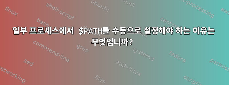 일부 프로세스에서 $PATH를 수동으로 설정해야 하는 이유는 무엇입니까?