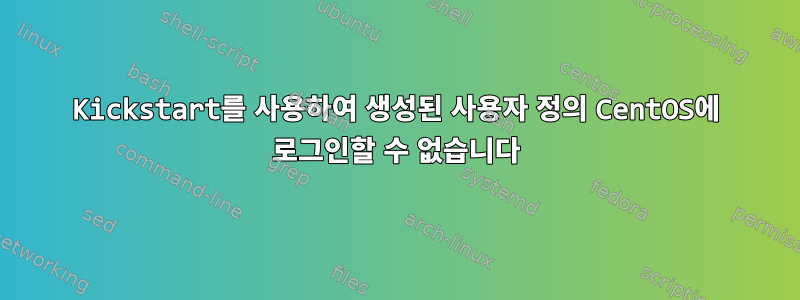 Kickstart를 사용하여 생성된 사용자 정의 CentOS에 로그인할 수 없습니다