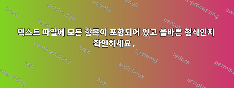 텍스트 파일에 모든 항목이 포함되어 있고 올바른 형식인지 확인하세요.