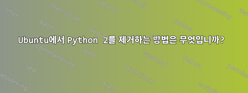 Ubuntu에서 Python 2를 제거하는 방법은 무엇입니까?