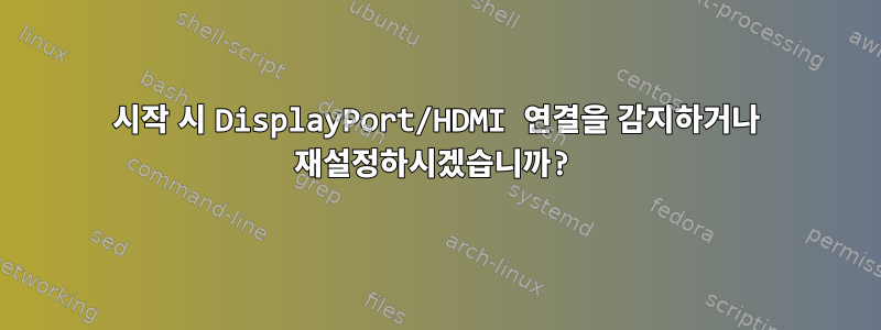 시작 시 DisplayPort/HDMI 연결을 감지하거나 재설정하시겠습니까?