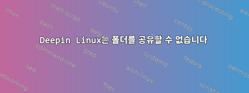 Deepin Linux는 폴더를 공유할 수 없습니다