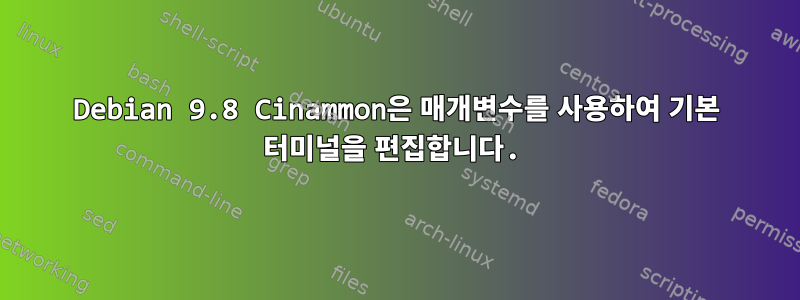 Debian 9.8 Cinammon은 매개변수를 사용하여 기본 터미널을 편집합니다.