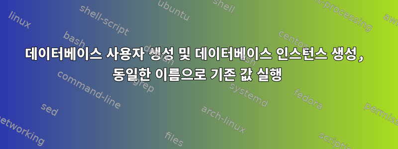 데이터베이스 사용자 생성 및 데이터베이스 인스턴스 생성, 동일한 이름으로 기존 값 실행