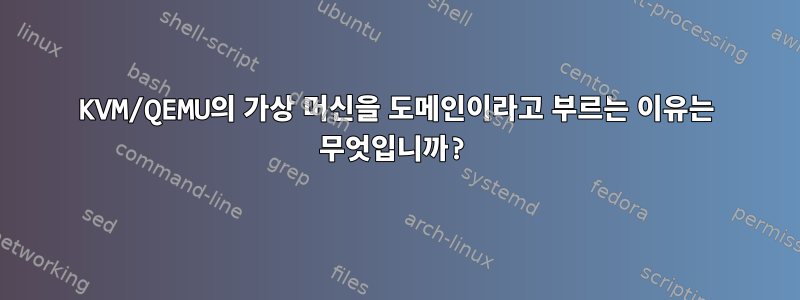 KVM/QEMU의 가상 머신을 도메인이라고 부르는 이유는 무엇입니까?