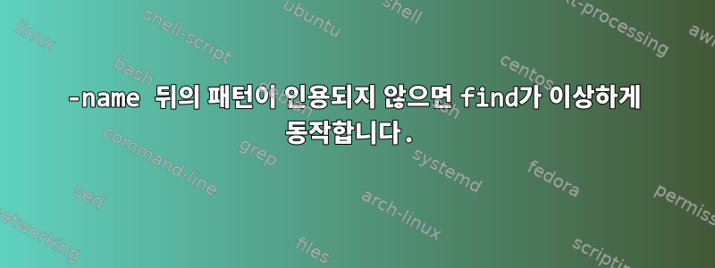 -name 뒤의 패턴이 인용되지 않으면 find가 이상하게 동작합니다.