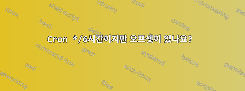 Cron */6시간이지만 오프셋이 있나요?