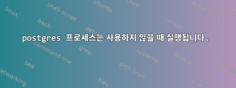 postgres 프로세스는 사용하지 않을 때 실행됩니다.