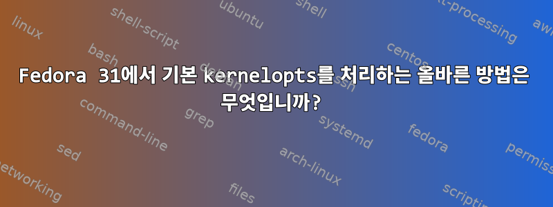 Fedora 31에서 기본 kernelopts를 처리하는 올바른 방법은 무엇입니까?