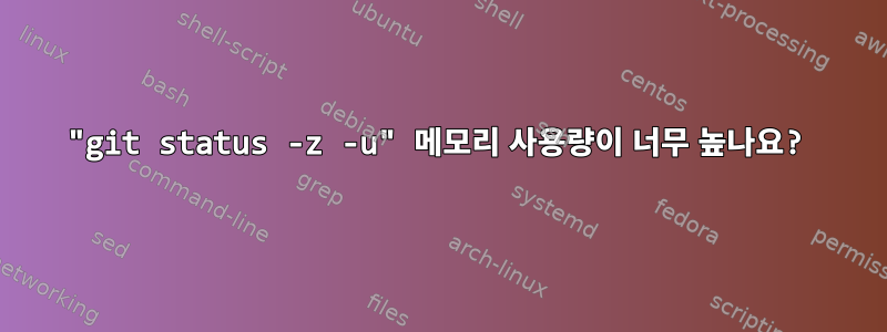 "git status -z -u" 메모리 사용량이 너무 높나요?