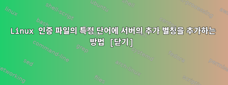 Linux 인증 파일의 특정 단어에 서버의 추가 별칭을 추가하는 방법 [닫기]