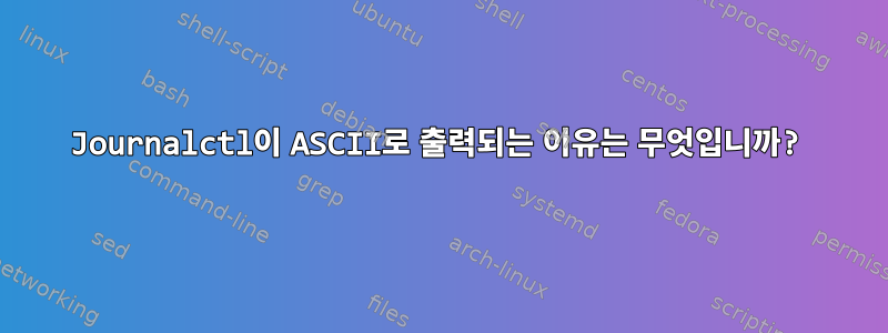 Journalctl이 ASCII로 출력되는 이유는 무엇입니까?