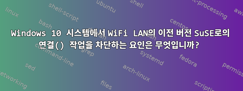 Windows 10 시스템에서 WiFi LAN의 이전 버전 SuSE로의 연결() 작업을 차단하는 요인은 무엇입니까?