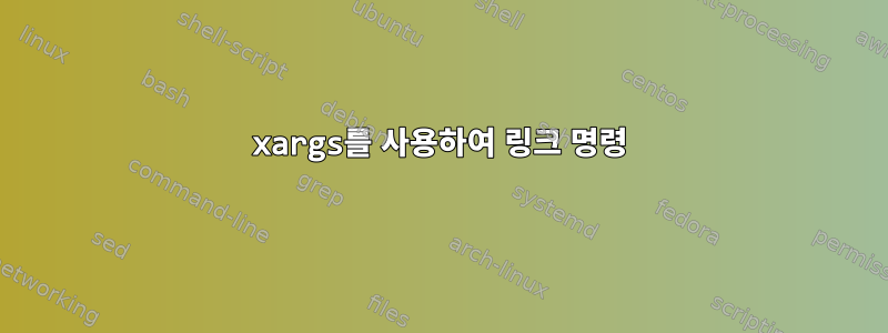 xargs를 사용하여 링크 명령