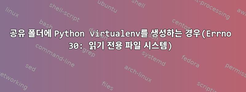 공유 폴더에 Python virtualenv를 생성하는 경우(Errno 30: 읽기 전용 파일 시스템)