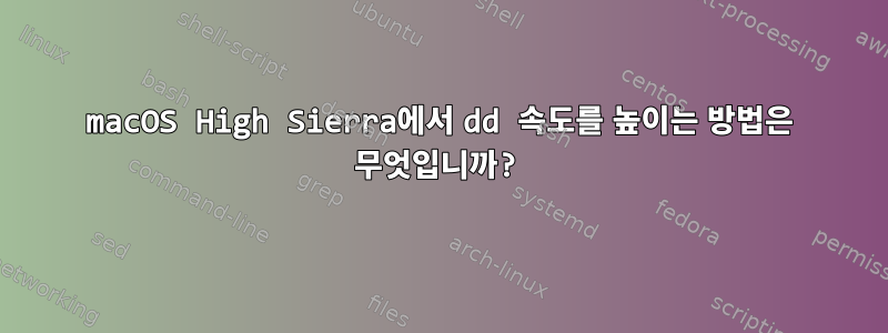 macOS High Sierra에서 dd 속도를 높이는 방법은 무엇입니까?