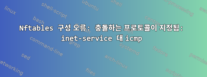 Nftables 구성 오류: 충돌하는 프로토콜이 지정됨: inet-service 대 icmp