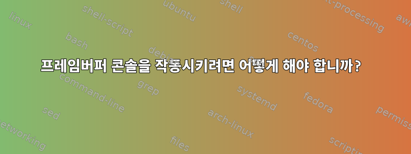 프레임버퍼 콘솔을 작동시키려면 어떻게 해야 합니까?