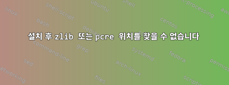 설치 후 zlib 또는 pcre 위치를 찾을 수 없습니다