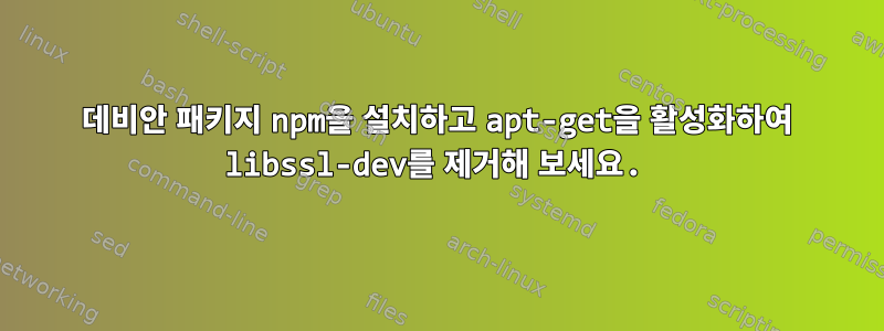 데비안 패키지 npm을 설치하고 apt-get을 활성화하여 libssl-dev를 제거해 보세요.