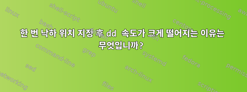 한 번 낙하 위치 지정 후 dd 속도가 크게 떨어지는 이유는 무엇입니까?