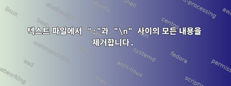 텍스트 파일에서 ":"과 "\n" 사이의 모든 내용을 제거합니다.