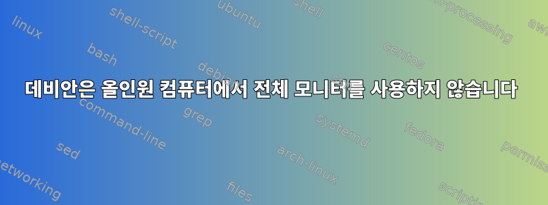 데비안은 올인원 컴퓨터에서 전체 모니터를 사용하지 않습니다