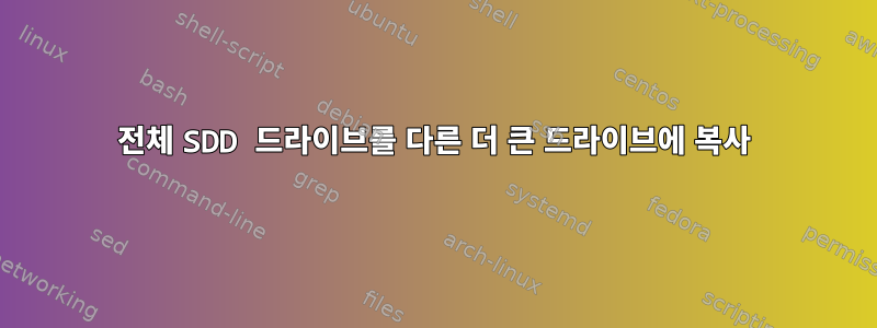 전체 SDD 드라이브를 다른 더 큰 드라이브에 복사