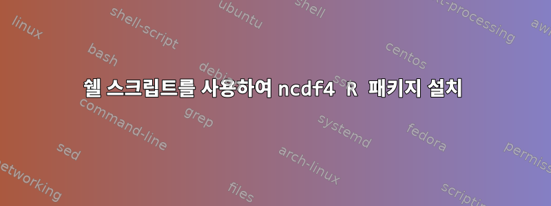 쉘 스크립트를 사용하여 ncdf4 R 패키지 설치