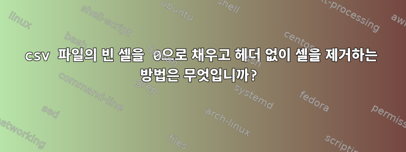 csv 파일의 빈 셀을 0으로 채우고 헤더 없이 셀을 제거하는 방법은 무엇입니까?