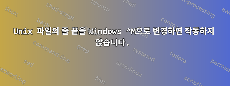 Unix 파일의 줄 끝을 Windows ^M으로 변경하면 작동하지 않습니다.