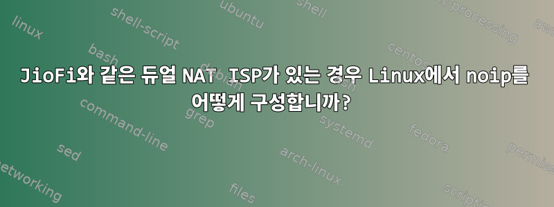 JioFi와 같은 듀얼 NAT ISP가 있는 경우 Linux에서 noip를 어떻게 구성합니까?