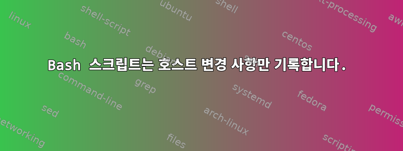 Bash 스크립트는 호스트 변경 사항만 기록합니다.