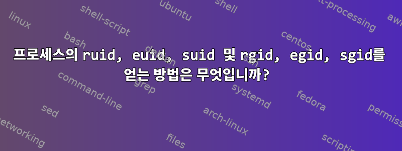 프로세스의 ruid, euid, suid 및 rgid, egid, sgid를 얻는 방법은 무엇입니까?