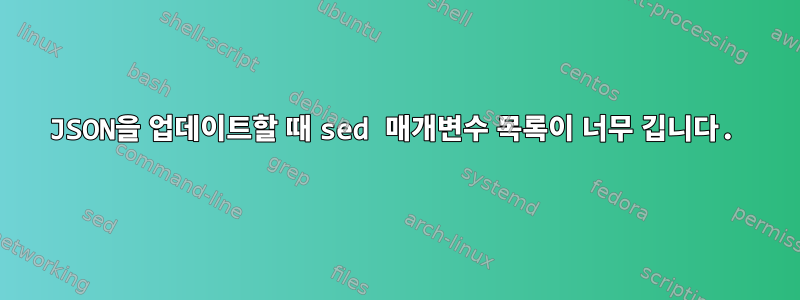 JSON을 업데이트할 때 sed 매개변수 목록이 너무 깁니다.