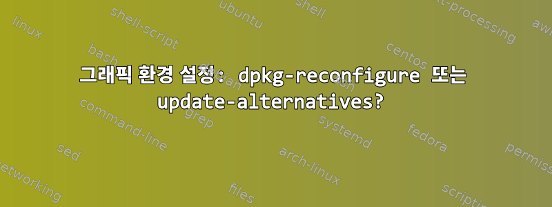 그래픽 환경 설정: dpkg-reconfigure 또는 update-alternatives?